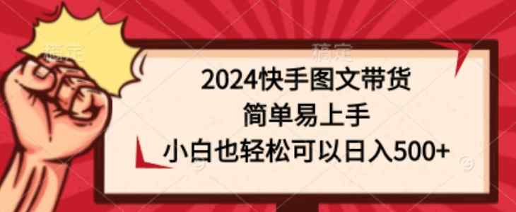 2024快手图文带货，简单易上手，小白也轻松可以日入500+-天天有课网