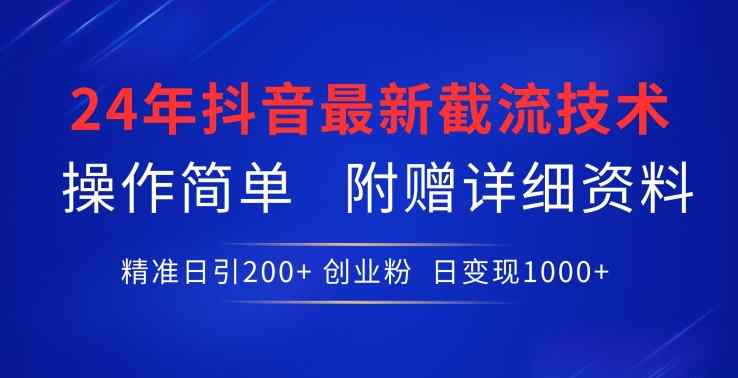 24年最新抖音截流技术，精准日引200+创业粉，操作简单附赠详细资料【揭秘】-天天有课网