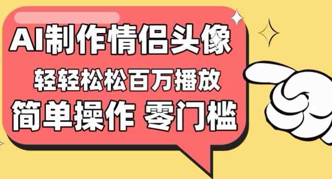 【零门槛高收益】情侣头像视频，播放量百万不是梦【揭秘】-天天有课网