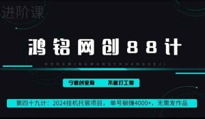 鸿铭网创88计第49计：2024挂机托管项目， 单号躺赚4000+，无需发作品-天天有课网