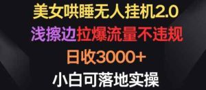 美女哄睡无人挂机2.0.浅擦边拉爆流量不违规,日收3000+,小白可落地实操【揭秘】-天天有课网