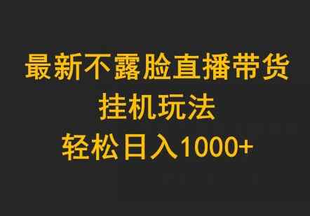 最新不露脸直播带货，挂机玩法，轻松日入1000+-天天有课网