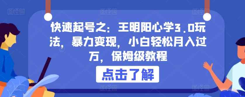 快速起号之：王明阳心学3.0玩法，暴力变现，小白轻松月入过万，保姆级教程【揭秘】-天天有课网