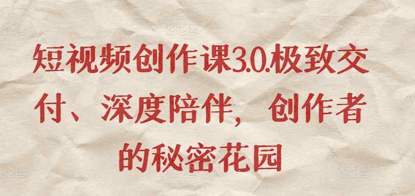 短视频创作课3.0.极致交付、深度陪伴，创作者的秘密花园-天天有课网