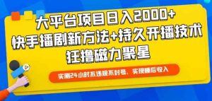 大平台项目日入2000+，快手播剧新方法+持久开播技术，狂撸磁力聚星【揭秘】-天天有课网