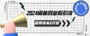 2024保姆级从0开始闲鱼创业粉引流，保姆级从0开始【揭秘 】-天天有课网