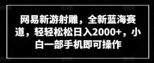 网易新游射雕，全新蓝海赛道，轻轻松松日入2000+，小白一部手机即可操作【揭秘】-天天有课网