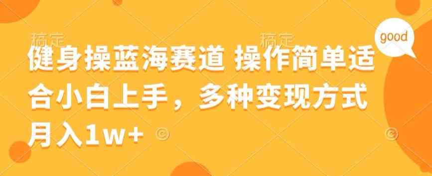 健身操蓝海赛道 操作简单 适合小白上手，多种变现方式，月入1W+【揭秘】-天天有课网