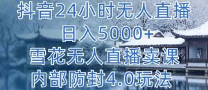抖音24小时无人直播 日入5000+,雪花无人直播卖课,内部防封4.0玩法【揭秘】-天天有课网