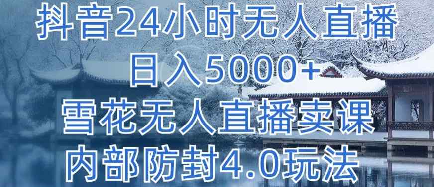 抖音24小时无人直播 日入5000+，雪花无人直播卖课，内部防封4.0玩法【揭秘】-天天有课网