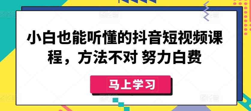 小白也能听懂的抖音短视频课程，方法不对 努力白费-天天有课网