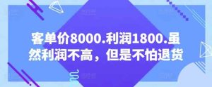 客单价8000.利润1800.虽然利润不高，但是不怕退货【付费文章】-天天有课网