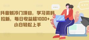 抖音贼冷门项目，学习资料拉新，每日收益超1000+，小白轻松上手【揭秘】-天天有课网