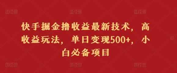 快手掘金撸收益最新技术，高收益玩法，单日变现500+，小白必备项目-天天有课网