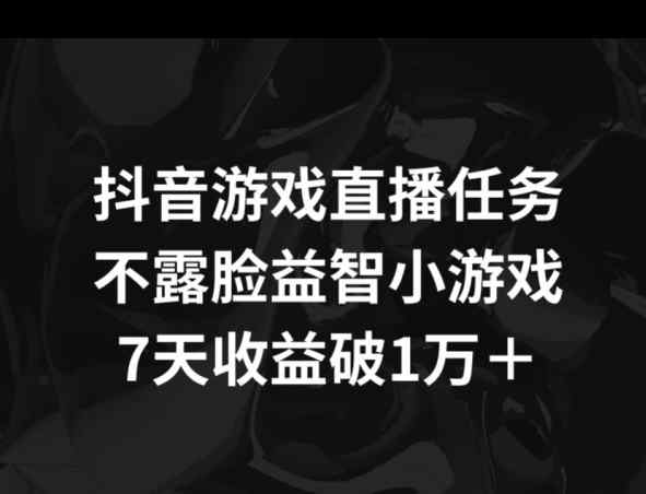 抖音游戏直播任务，不露脸益智小游戏    7天收益破万-天天有课网
