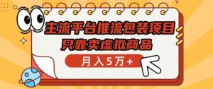 主流平台推流包装项目，只靠卖虚拟商品月入5万+【揭秘】-天天有课网