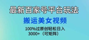 最新百家号平台玩法,搬运美女视频100%过原创大揭秘,轻松日入3000+(可矩阵)-天天有课网