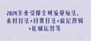 2024美业引爆全域流量玩法,素材打法 付费打法 底层逻辑 私城运营等-天天有课网