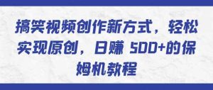 搞笑视频创作新方式,轻松实现原创,日赚 500+的保姆机教程-天天有课网