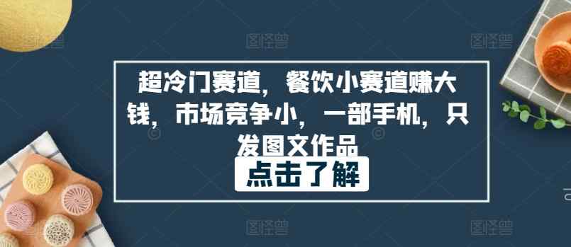 超冷门赛道，餐饮小赛道赚大钱，市场竞争小，一部手机，只发图文作品-天天有课网