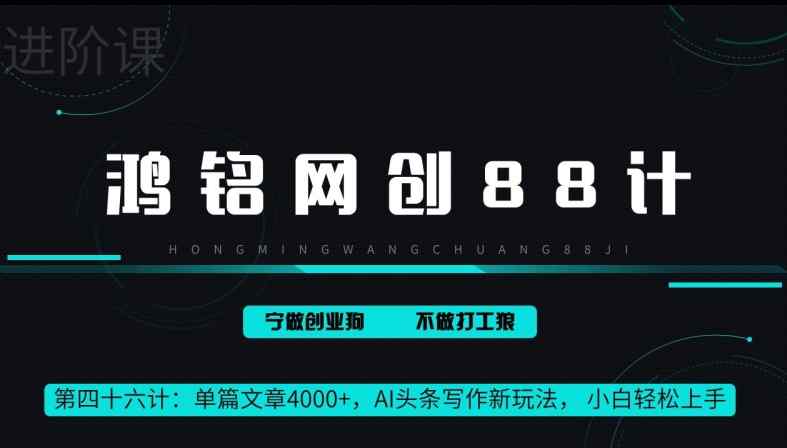 鸿铭网创88计第46计：单篇文章 4000+，AI 头条写作新玩法， 小白轻松上手-天天有课网