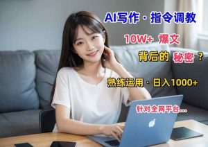 AI写作指令：10W+爆文的秘密，学会后，日入1000+-天天有课网