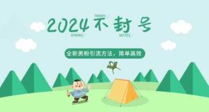 2024全新男粉引流方法,引流方法简单,高效率,不违规,不封号-天天有课网