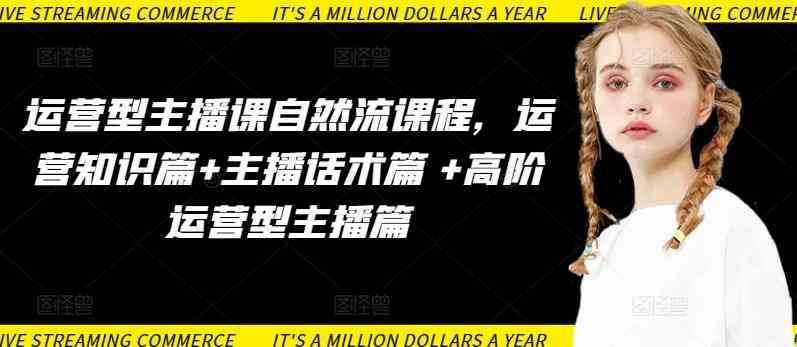 运营型主播课自然流课程，运营知识篇+主播话术篇 +高阶运营型主播篇-天天有课网
