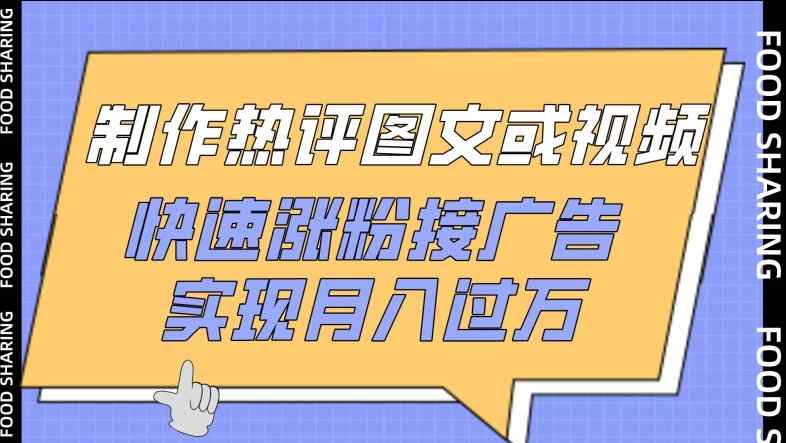 制作热评图文或视频，快速涨粉接广告，实现月入过万【揭秘】-天天有课网