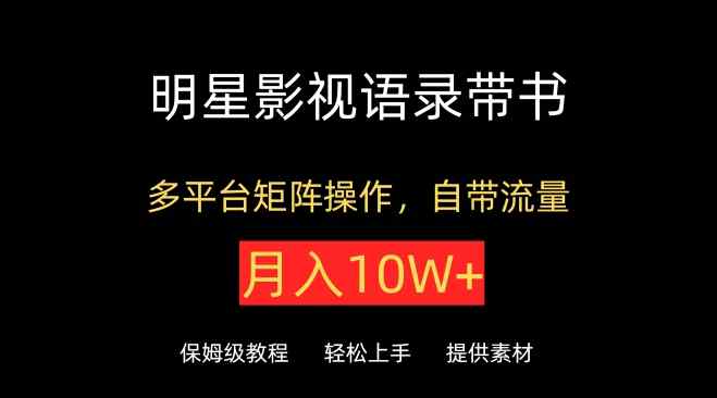 明星影视语录带书，抖音快手小红书视频号多平台矩阵操作，自带流量，月入10W+【揭秘】-天天有课网