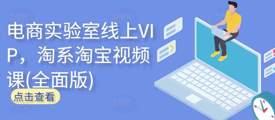 电商实验室线上VIP，淘系淘宝视频课(全面版)-天天有课网