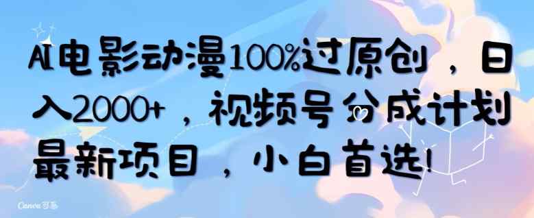 AI电影动漫100%过原创，日入2000+，视频号分成计划最新项目，小白首选-天天有课网