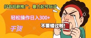 抖音短剧推广，暴力起号玩法，轻松操作日入300+-天天有课网