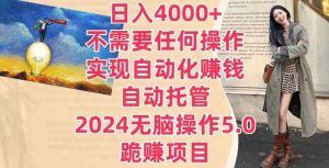 日入4000+不需要任何操作，实现自动化赚钱，自动托管，2024无脑操作5.0.跪赚项目-天天有课网