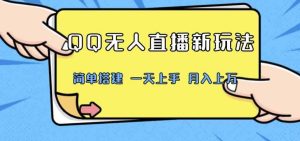 QQ无人直播新玩法，简单搭建，小白一学就会，多种变现方式，月入上万-天天有课网
