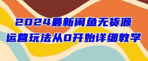 2024最新闲鱼无货源玩法从0开始详细教学-天天有课网