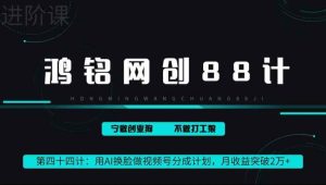 鸿铭网创88计第44计:用AI换脸做视频号分成计划,月收益突破2万+-天天有课网