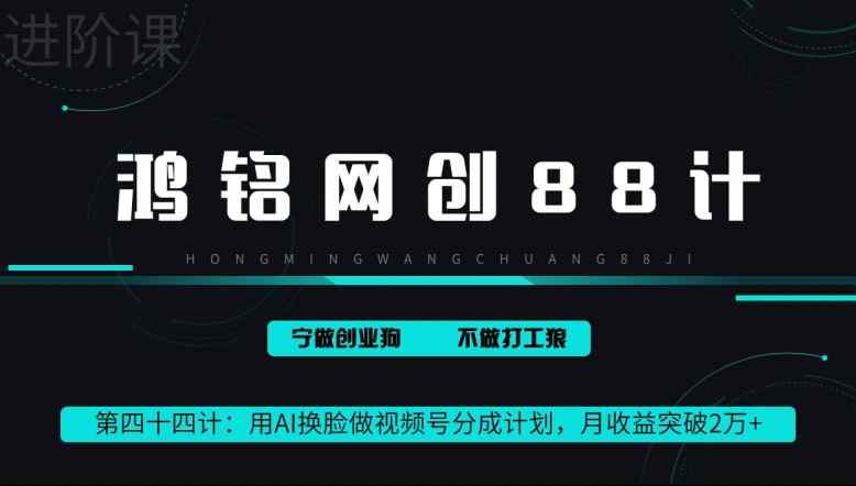 鸿铭网创88计第44计：用AI换脸做视频号分成计划，月收益突破2万+-天天有课网