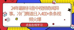 24年最新抖音中视频奇闻异事，冷门赛道日入400+条条视频火爆【揭秘】-天天有课网