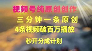 视频号纯原创创作，3分钟一条，4条视频破百万播放，秒开分成计划-天天有课网