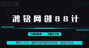 鸿铭网创88计之43计：最新百度网盘拉旧项目，管道式收益，轻松月入过万-天天有课网