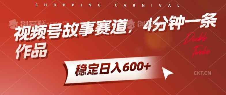 视频号故事赛道，4分钟一条作品，稳定日入600+-天天有课网