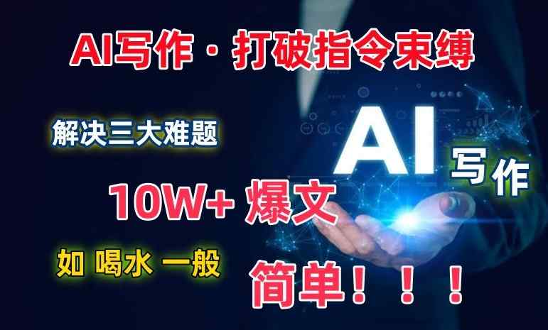 AI写作：解决三大难题，10W+爆文如喝水一般简单，打破指令调教束缚【揭秘】-天天有课网