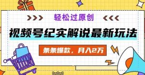 视频号纪实解说最新玩法，新手小白无脑操作，轻松过原创，条条爆款，月入2万+-天天有课网