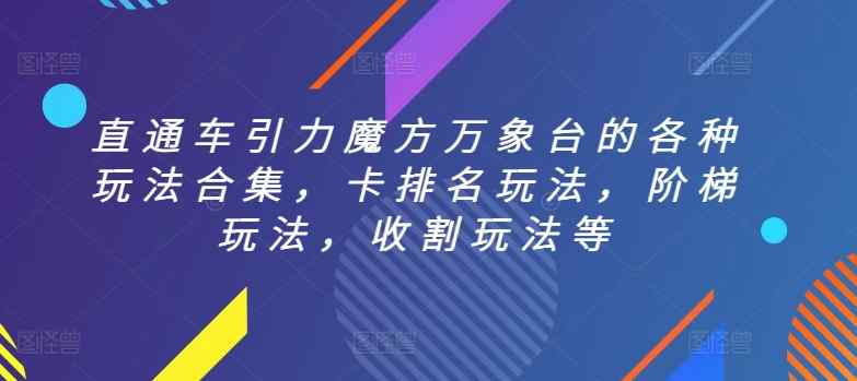 直通车引力魔方万象台的各种玩法合集，卡排名玩法，阶梯玩法，收割玩法等-天天有课网