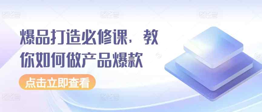 爆品打造必修课，教你如何做产品爆款-天天有课网