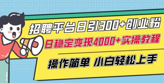 招聘平台日引300+创业粉，日稳定变现4000+实操教程小白轻松上手【揭秘】-天天有课网