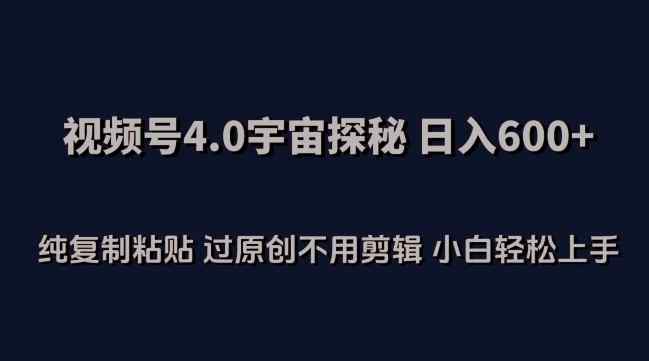 视频号4.0宇宙探秘，日入600多纯复制粘贴过原创不用剪辑小白轻松操作【揭秘】-天天有课网