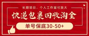 快递包裹回收淘金，单号保底30-50+，长期项目，个人工作室可放大【揭秘】-天天有课网