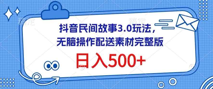 抖音民间故事3.0玩法，无脑操作，日入500+配送素材完整版【揭秘】-天天有课网